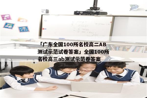 「广东全国100所名校高二AB测试示范试卷答案」全国100所名校高三ab测试示范卷答案