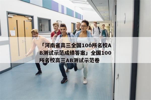 「河南省高三全国100所名校AB测试示范成绩答案」全国100所名校高三AB测试示范卷