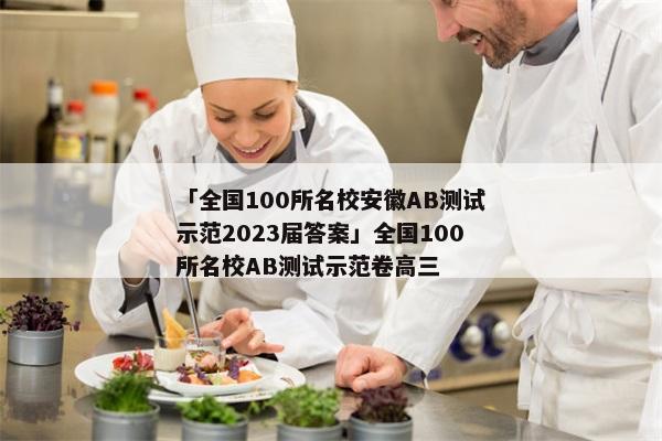 「全国100所名校安徽AB测试示范2023届答案」全国100所名校AB测试示范卷高三