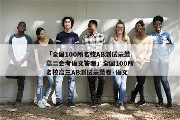 「全国100所名校AB测试示范高二会考语文答案」全国100所名校高三AB测试示范卷·语文