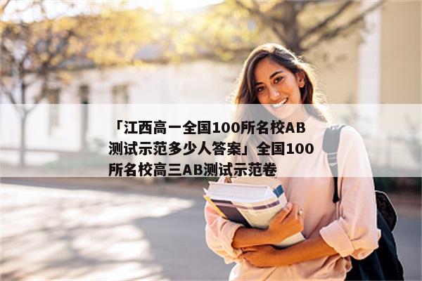 「江西高一全国100所名校AB测试示范多少人答案」全国100所名校高三AB测试示范卷