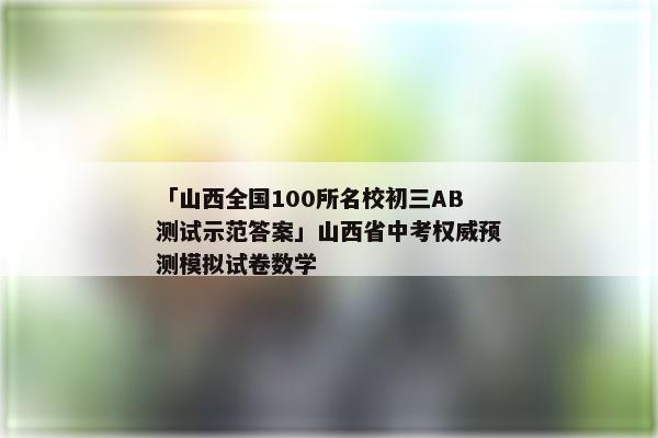 「山西全国100所名校初三AB测试示范答案」山西省中考权威预测模拟试卷数学