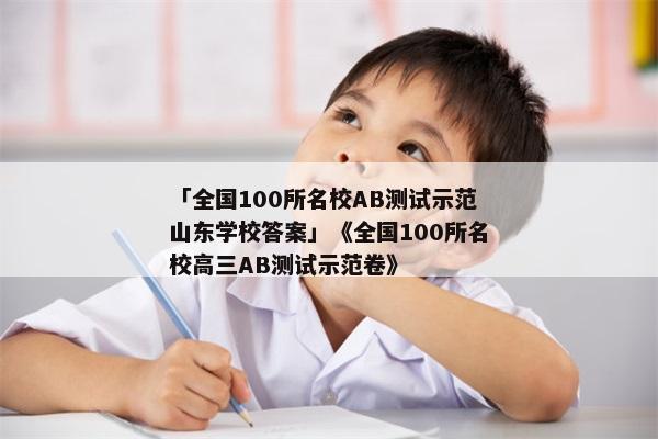 「全国100所名校AB测试示范山东学校答案」《全国100所名校高三AB测试示范卷》