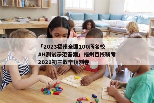 「2023福州全国100所名校AB测试示范答案」福州百校联考2021初三数学预测卷