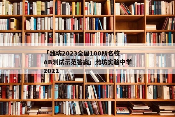「潍坊2023全国100所名校AB测试示范答案」潍坊实验中学2021