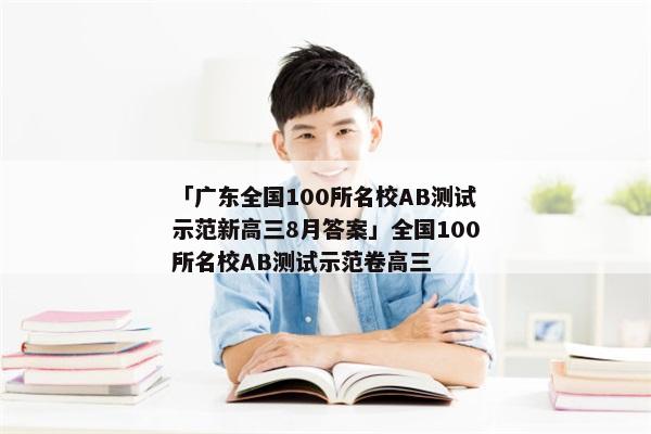 「广东全国100所名校AB测试示范新高三8月答案」全国100所名校AB测试示范卷高三