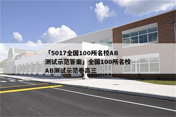「5017全国100所名校AB测试示范答案」全国100所名校AB测试示范卷高三