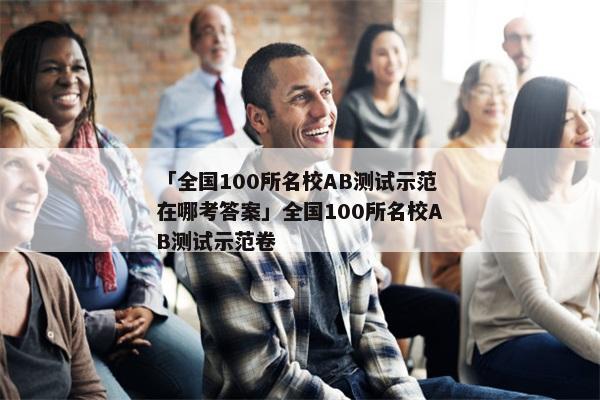 「全国100所名校AB测试示范在哪考答案」全国100所名校AB测试示范卷