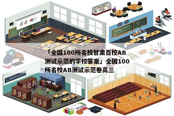 「全国100所名校甘肃百校AB测试示范的学校答案」全国100所名校AB测试示范卷高三