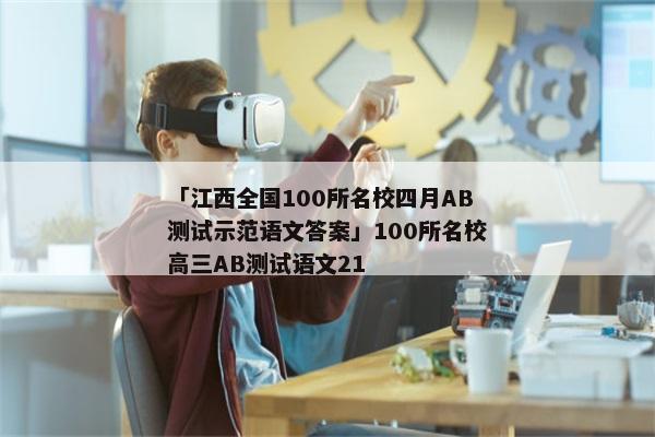 「江西全国100所名校四月AB测试示范语文答案」100所名校高三AB测试语文21