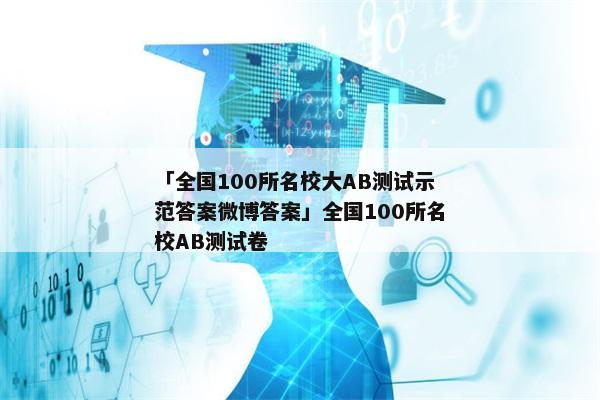 「全国100所名校大AB测试示范答案微博答案」全国100所名校AB测试卷