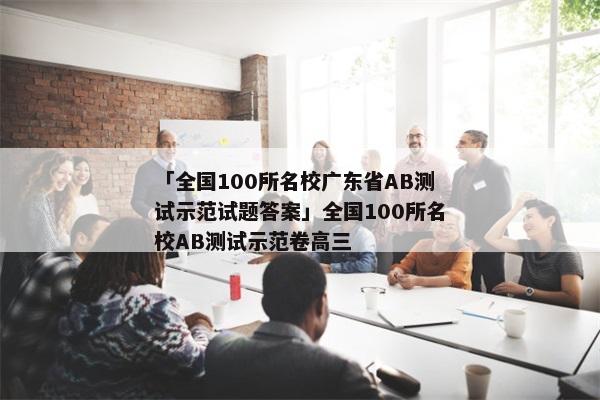 「全国100所名校广东省AB测试示范试题答案」全国100所名校AB测试示范卷高三