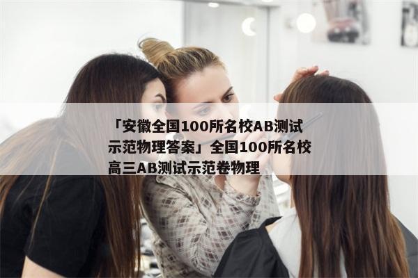 「安徽全国100所名校AB测试示范物理答案」全国100所名校高三AB测试示范卷物理