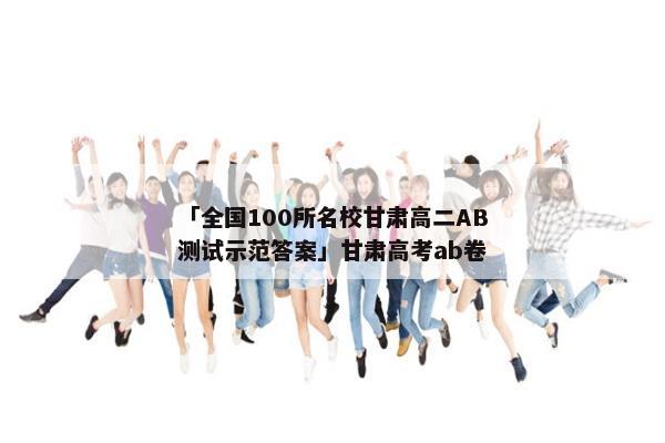 「全国100所名校甘肃高二AB测试示范答案」甘肃高考ab卷