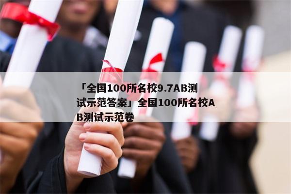 「全国100所名校9.7AB测试示范答案」全国100所名校AB测试示范卷