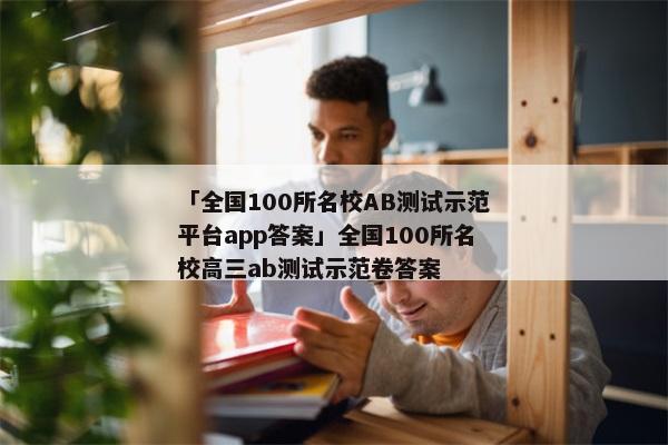 「全国100所名校AB测试示范平台app答案」全国100所名校高三ab测试示范卷答案