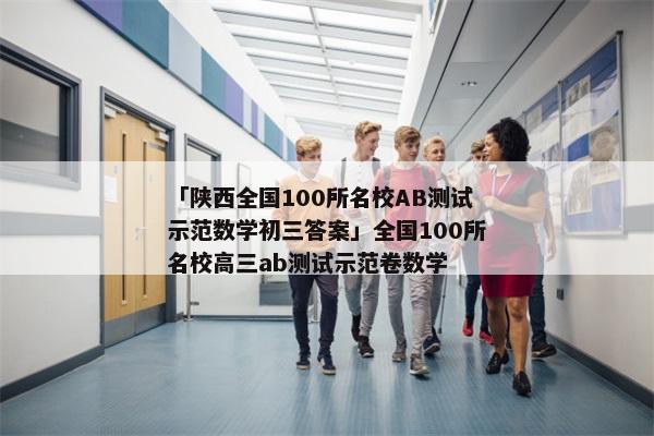 「陕西全国100所名校AB测试示范数学初三答案」全国100所名校高三ab测试示范卷数学