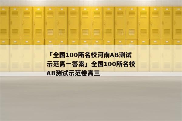「全国100所名校河南AB测试示范高一答案」全国100所名校AB测试示范卷高三
