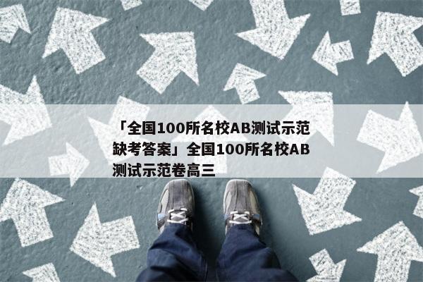 「全国100所名校AB测试示范缺考答案」全国100所名校AB测试示范卷高三