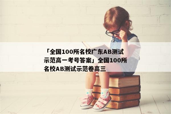 「全国100所名校广东AB测试示范高一考号答案」全国100所名校AB测试示范卷高三