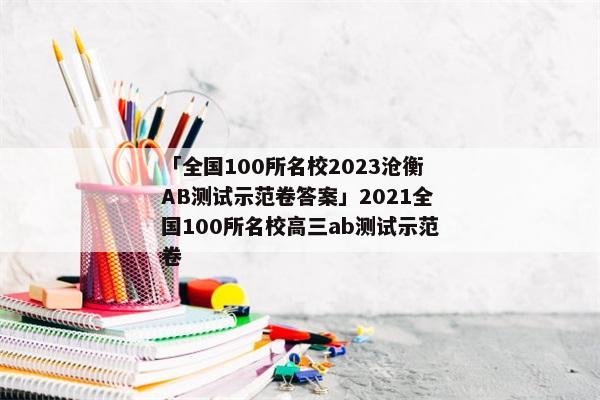 「全国100所名校2023沧衡AB测试示范卷答案」2021全国100所名校高三ab测试示范卷