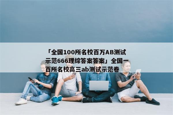 「全国100所名校百万AB测试示范666理综答案答案」全国一百所名校高三ab测试示范卷