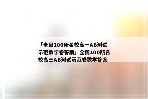 「全国100所名校高一AB测试示范数学卷答案」全国100所名校高三AB测试示范卷数学答案