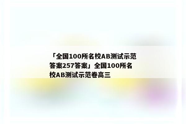 「全国100所名校AB测试示范答案257答案」全国100所名校AB测试示范卷高三