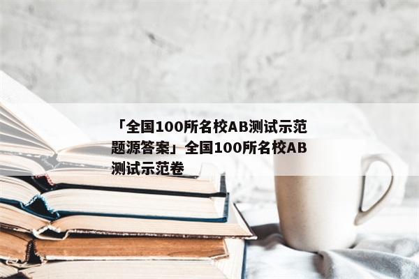 「全国100所名校AB测试示范题源答案」全国100所名校AB测试示范卷