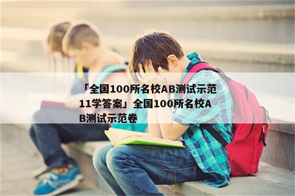 「全国100所名校AB测试示范11学答案」全国100所名校AB测试示范卷