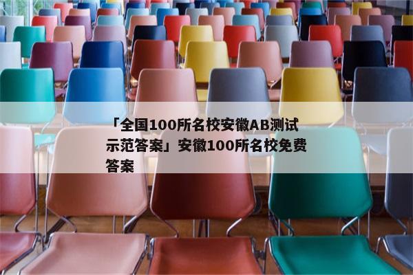 「全国100所名校安徽AB测试示范答案」安徽100所名校免费答案