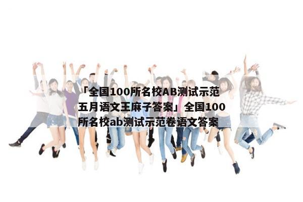 「全国100所名校AB测试示范五月语文王麻子答案」全国100所名校ab测试示范卷语文答案