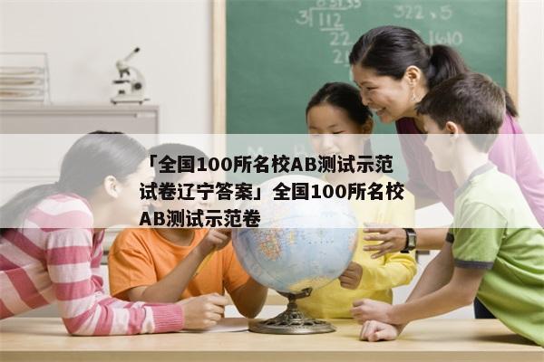 「全国100所名校AB测试示范试卷辽宁答案」全国100所名校AB测试示范卷
