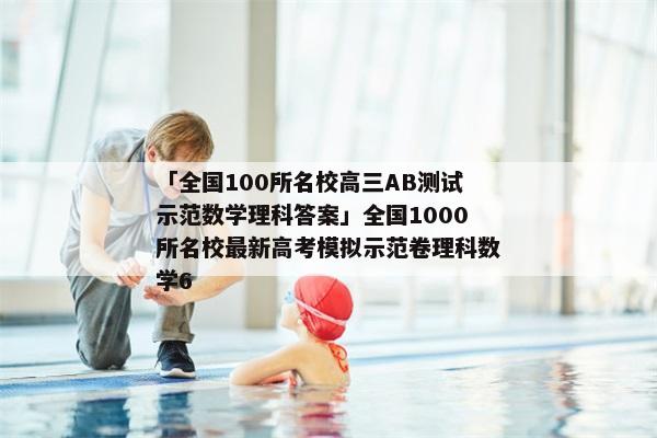 「全国100所名校高三AB测试示范数学理科答案」全国1000所名校最新高考模拟示范卷理科数学6