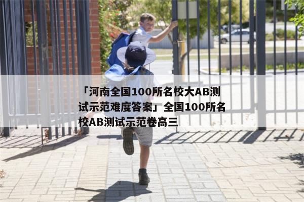 「河南全国100所名校大AB测试示范难度答案」全国100所名校AB测试示范卷高三