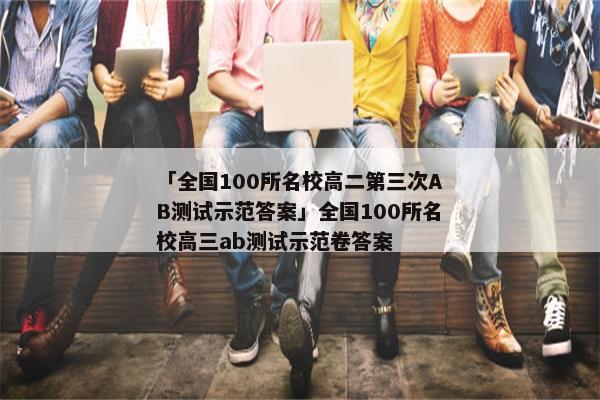「全国100所名校高二第三次AB测试示范答案」全国100所名校高三ab测试示范卷答案