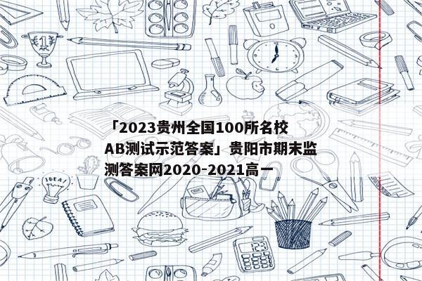 「2023贵州全国100所名校AB测试示范答案」贵阳市期末监测答案网2020-2021高一
