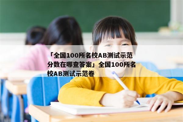 「全国100所名校AB测试示范分数在哪查答案」全国100所名校AB测试示范卷