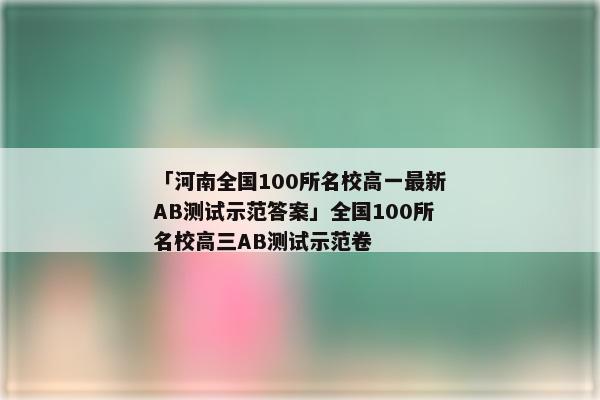 「河南全国100所名校高一最新AB测试示范答案」全国100所名校高三AB测试示范卷