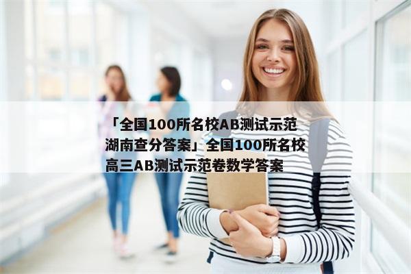 「全国100所名校AB测试示范湖南查分答案」全国100所名校高三AB测试示范卷数学答案