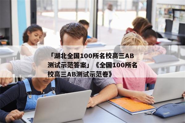 「湖北全国100所名校高三AB测试示范答案」《全国100所名校高三AB测试示范卷》
