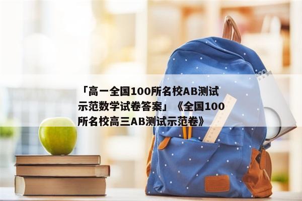 「高一全国100所名校AB测试示范数学试卷答案」《全国100所名校高三AB测试示范卷》