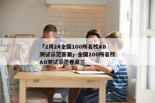 「2月24全国100所名校AB测试示范答案」全国100所名校AB测试示范卷高三