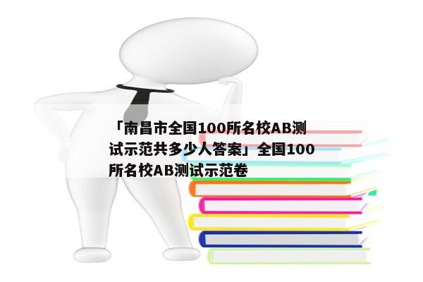 「南昌市全国100所名校AB测试示范共多少人答案」全国100所名校AB测试示范卷