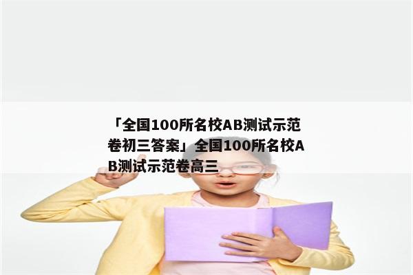 「全国100所名校AB测试示范卷初三答案」全国100所名校AB测试示范卷高三
