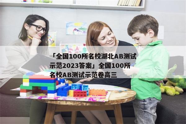 「全国100所名校湖北AB测试示范2023答案」全国100所名校AB测试示范卷高三