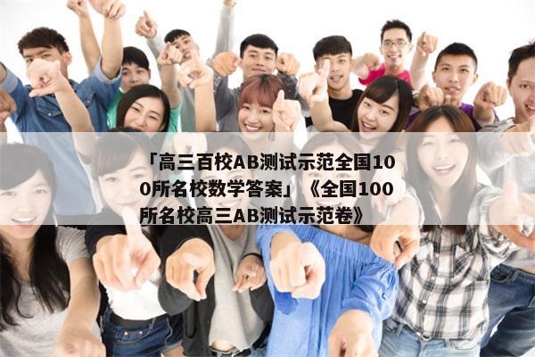 「高三百校AB测试示范全国100所名校数学答案」《全国100所名校高三AB测试示范卷》