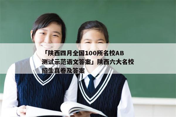 「陕西四月全国100所名校AB测试示范语文答案」陕西六大名校招生真卷及答案