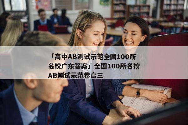 「高中AB测试示范全国100所名校广东答案」全国100所名校AB测试示范卷高三