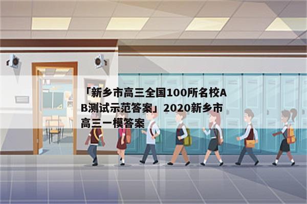 「新乡市高三全国100所名校AB测试示范答案」2020新乡市高三一模答案